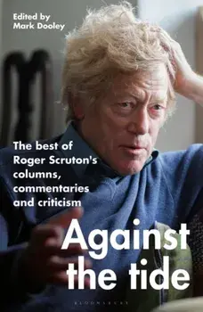 Against the Tide. The best of Roger Scruton's columns, commentaries and criticism, Hardback/Sir Roger Scruton