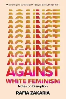 Against White Feminism: Notes on Disruption, Paperback/Rafia Zakaria