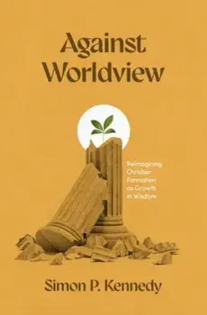 Against Worldview. Reimagining Christian Formation as Growth in Wisdom, Paperback/Simon P Kennedy