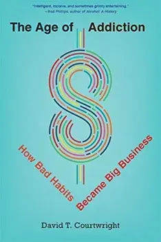 Age of Addiction. How Bad Habits Became Big Business, Paperback/David T. Courtwright