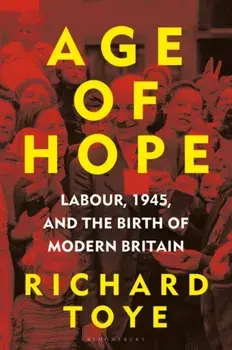 Age of Hope. Labour, 1945, and the Birth of Modern Britain, Hardback/Richard (University of Exeter, UK) Toye