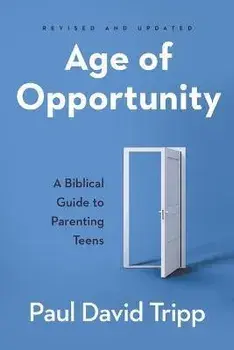 Age of Opportunity: A Biblical Guide to Parenting Teens, Paperback/Paul David Tripp