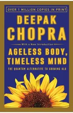 Ageless Body, Timeless Mind: The Quantum Alternative to Growing Old - Deepak Chopra