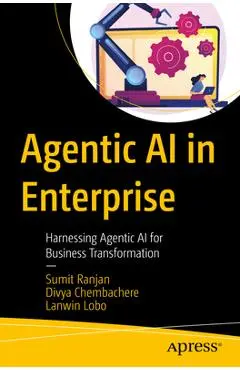 Agentic AI in Enterprise: Harnessing Agentic AI for Business Transformation - Sumit Ranjan