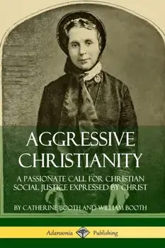 Aggressive Christianity: A Passionate Call for Christian Social Justice Expressed by Christ, Paperback/Catherine Booth