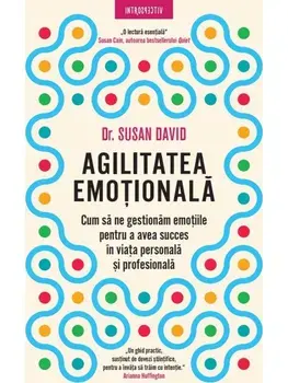 Agilitatea emotionala. Cum sa ne gestionam emotiile pentru a avea succes in viata personala si profesionala/Susan David