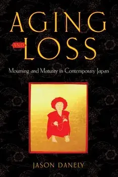 Aging and Loss: Mourning and Maturity in Contemporary Japan, Hardcover/Jason Danely