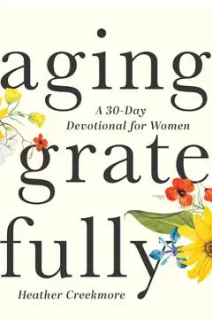 Aging Gratefully: A 30-Day Devotional for Women - Heather Creekmore