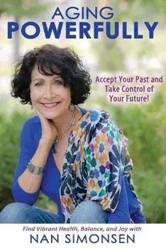 Aging Powerfully: Accept Your Past and Take Control of Your Future!, Paperback/Nan Simonsen