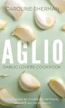 Aglio: Garlic Lovers Cookbook, Paperback/Caroline Sherman