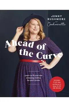 Ahead of the Curve: Learn to Fit and Sew Amazing Clothes for Your Curves - Jenny Rushmore