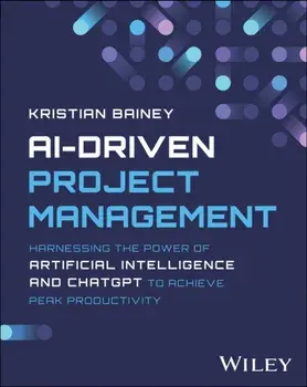 AI-Driven Project Management. Harnessing the Power of Artificial Intelligence and ChatGPT to Achieve Peak Productivity and Success, Paperback/Kristian Bainey
