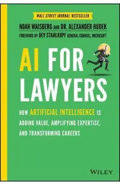 AI for Lawyers: How Artificial Intelligence Is Adding Value, Amplifying Expertise, and Transforming Careers - Noah Waisberg