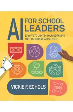 AI for School Leaders: 62 Ways to Lighten Your Workload and Focus on What Matters - Vickie F. Echols