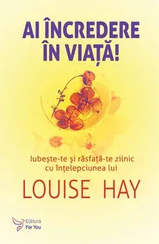 Ai incredere in viata! Iubeste-te si rasfata-te zilnic cu intelepciunea lui/Louise L. Hay