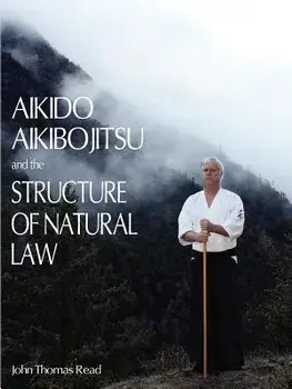 Aikido, Aikibojitsu, and the Structure of Natural Law, Paperback/John Thomas Read