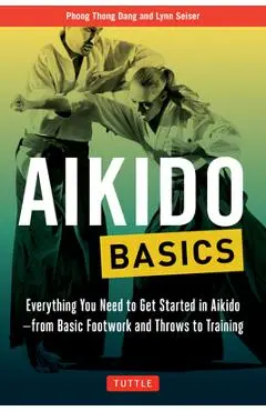 Aikido Basics: Everything You Need to Get Started in Aikido - From Basic Footwork and Throws to Training - Phong Thong Dang