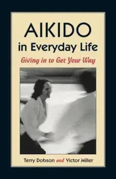 Aikido in Everyday Life: Giving in to Get Your Way Second Edition, Paperback/Terry Dobson