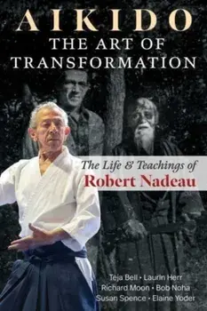 Aikido: The Art of Transformation. The Life and Teachings of Robert Nadeau, Paperback/Elaine Yoder
