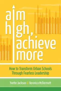 Aim High, Achieve More: How to Transform Urban Schools Through Fearless Leadership, Paperback/Yvette Jackson