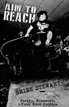 Aim To Reach: Poetry, Recovery, + Punk Rock Stories, Paperback/Brien Stewart
