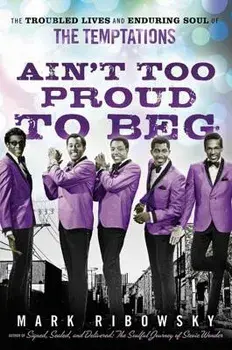 Ain't Too Proud to Beg: The Troubled Lives and Enduring Soul of the Temptations, Hardcover/Mark Ribowsky
