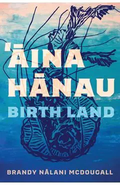 Aina Hanau / Birth Land: Volume 92 - Brandy Nalani Mcdougall