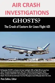 AIR CRASH INVESTIGATIONS GHOSTS? The Crash of Eastern Air Lines Flight 401, Paperback/Editor Pete Collins