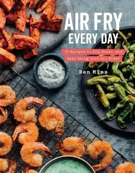 Air Fry Every Day: 75 Recipes to Fry, Roast, and Bake Using Your Air Fryer, Hardcover/Ben Mims