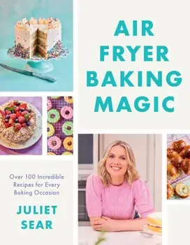 Air Fryer Baking Magic. 100 Incredible Recipes for Every Baking Occasion, Hardback/Juliet Sear