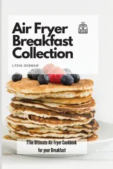 Air Fryer Breakfast Collection: The Ultimate Air Fryer Cookbook for your Breakfast, Paperback/Lydia Gorman