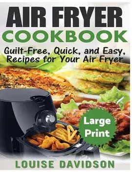 Air Fryer Cookbook ***Large Print Edition***: Guilt-Free, Quick and Easy, Recipes for Your Air Fryer, Paperback/Louise Davidson