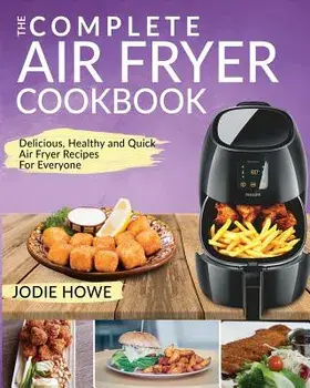 Air Fryer Cookbook: The Complete Air Fryer Cookbook Delicious, Healthy and Quick Air Fryer Recipes for Everyone, Paperback/Jodie Howe