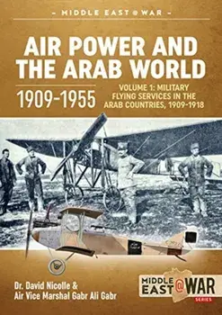Air Power and the Arab World 1909-1955. Volume 1: Military Flying Services in Arab Countries, 1909-1918, Paperback/Air Vice Marshal Gabr Ali Gabr