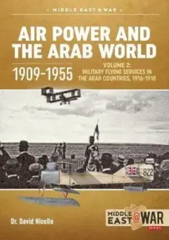 Air Power and the Arab World 1909-1955: Volume 2: Military Flying Services in the Arab Countries, 1916-1918, Paperback/David Nicolle