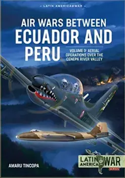 Air Wars Between Ecuador and Peru Volume 3. Aerial Operations Over the Condor Mountain Range, 1995, Paperback/Amaru Tincopa