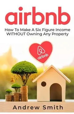 Airbnb: How To Make a Six Figure Income WITHOUT Owning Any Property - Andrew Smith
