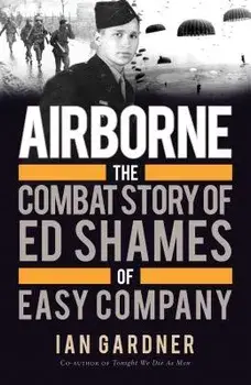 Airborne: The Combat Story of Ed Shames of Easy Company, Paperback/Ian Gardner