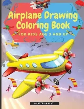 Airplane Drawing Coloring Book for Kids Aged 3 and UP: Amazing Illustrations to Draw and Color Including Planes, Helicopters and Air Balloons/Anastasia Kent