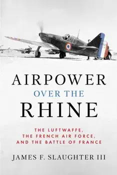 Airpower over the Rhine. The Luftwaffe, the French Air Force, and the Battle of France, New ed, Hardback/James F., III Slaughter
