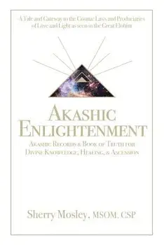 Akashic Enlightenment Akashic Records & Book of Truth for Divine Knowledge, Healing, & Ascension: A Tale and Gateway to the Cosmic Laws and Produciari/Sherry Mosley Msom Csp