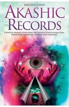 Akashic Records: A Spiritual Journey to Accessing the Center of Your Universal Soul, Master Your Life Purpose, and Raise Your Vibration - Melissa Gomes