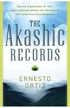 Akashic Records: Sacred Exploration of Your Soul's Journey Within the Wisdom of the Collective Consciousness - Ernesto Ortiz