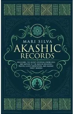 Akashic Records: Unlocking the Secret Universal Knowledge and Nature of the Akasha Including Prayer, Guided Meditation, and Akashic Tar - Mari Silva