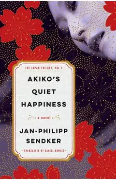 Akiko's Quiet Happiness: The Japan Trilogy, Vol. 1 - Jan-philipp Sendker