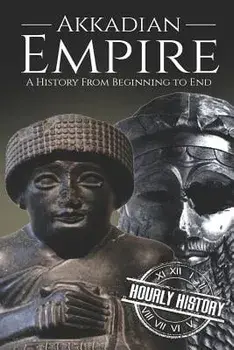 Akkadian Empire: A History From Beginning to End, Paperback/Hourly History