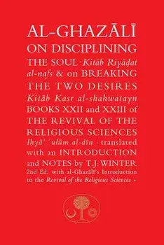 Al-Ghazali on Disciplining the Soul & on Breaking the Two Desires: Books XXII and XXIII of the Revival of the Religious Sciences, Paperback/Abu Hamid Al-Ghazali