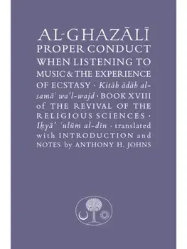Al-Ghazali on Proper Conduct when Listening to Music and the Experience of Ecstasy. Book XVIII of the Revival of the Religious Sciences, Hardback/Abu Hamid al-Ghazali