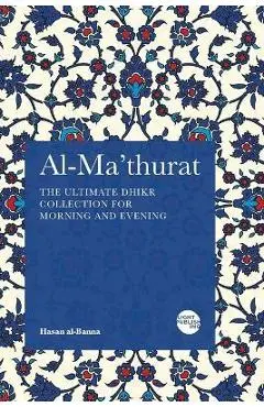 Al-Ma'thurat: The Ultimate Daily Dhikr Colletion for Morning and Evening - Hasan Al-banna