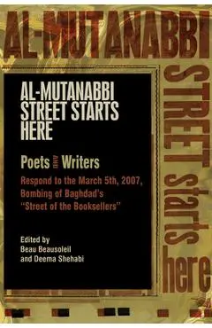 Al-Mutanabbi Street Starts Here: Poets and Writers Respond to the March 5th, 2007, Bombing of Baghdad's Street of the Booksellers - Beau Beausoleil